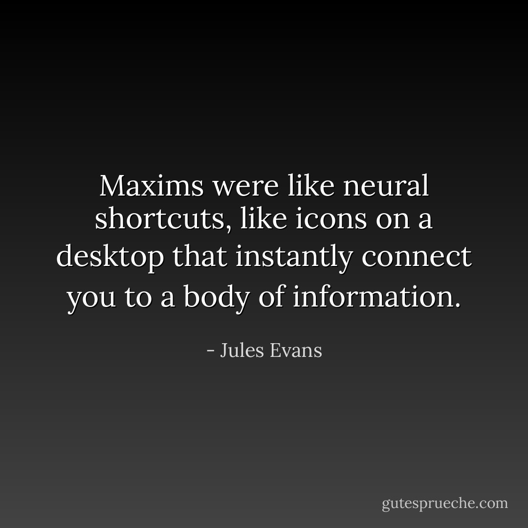 Maxims were like neural shortcuts, like icons on a desktop that instantly connect you to a body of information. - Jules Evans