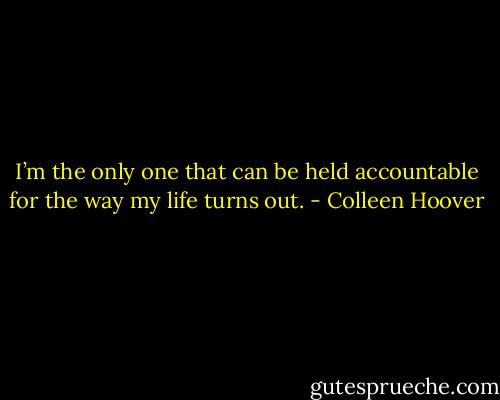 I’m the only one that can be held accountable for the way my life turns out. - Colleen Hoover