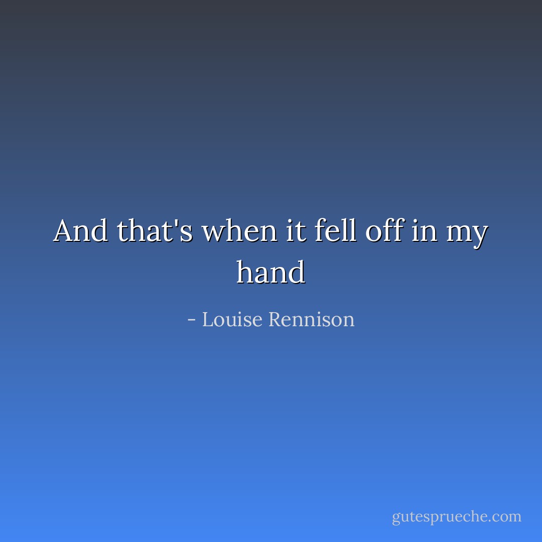 And that's when it fell off in my hand - Louise Rennison