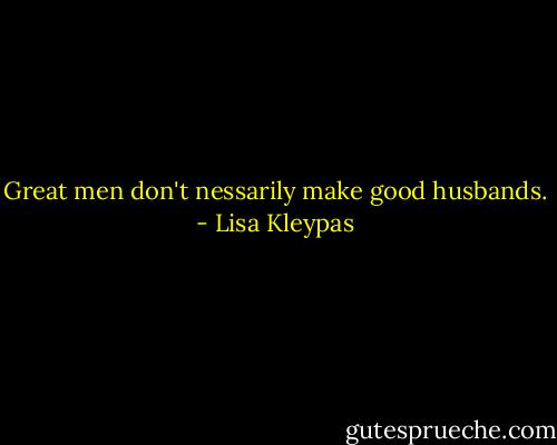 Great men don't nessarily make good husbands. - Lisa Kleypas
