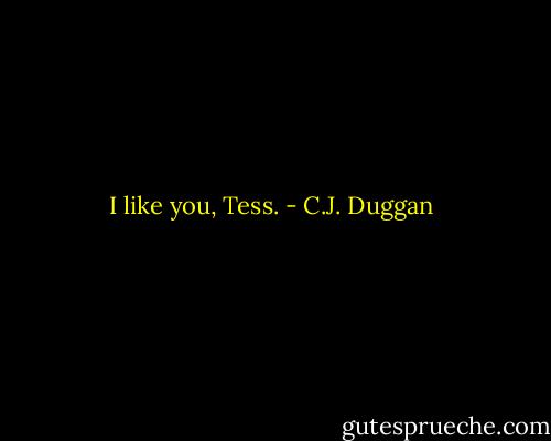 I like you, Tess. - C.J. Duggan