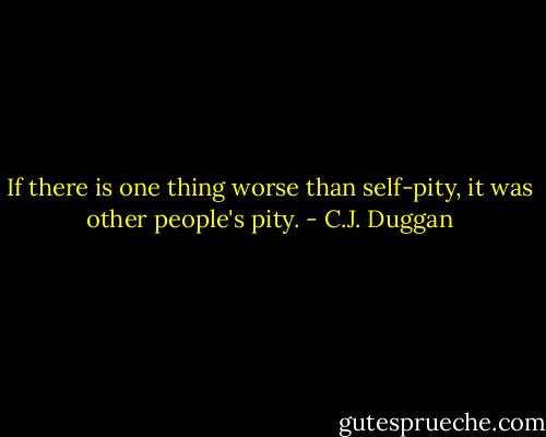 If there is one thing worse than self-pity, it was other people's pity. - C.J. Duggan