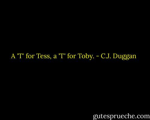 A 'T' for Tess, a 'T' for Toby. - C.J. Duggan