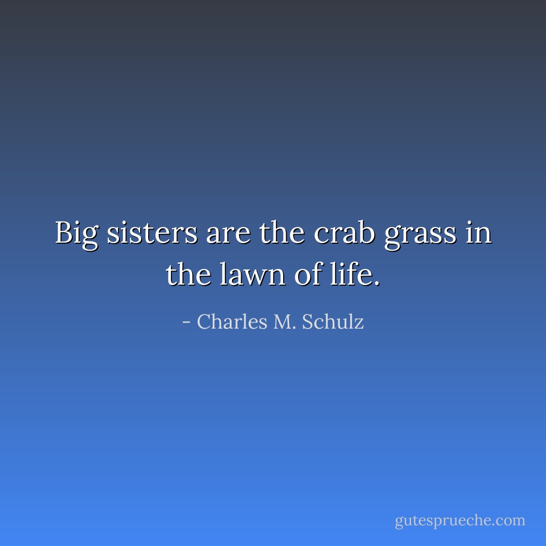 Big sisters are the crab grass in the lawn of life. - Charles M. Schulz