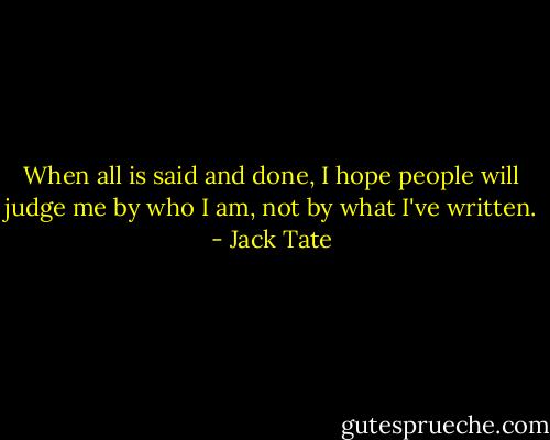 When all is said and done, I hope people will judge me by who I am, not by what I've written. - Jack Tate