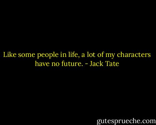 Like some people in life, a lot of my characters have no future. - Jack Tate