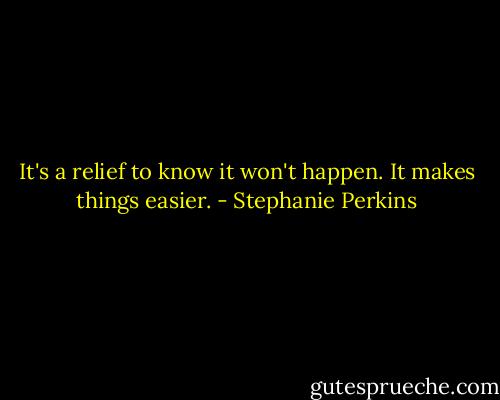 It's a relief to know it won't happen. It makes things easier. - Stephanie Perkins