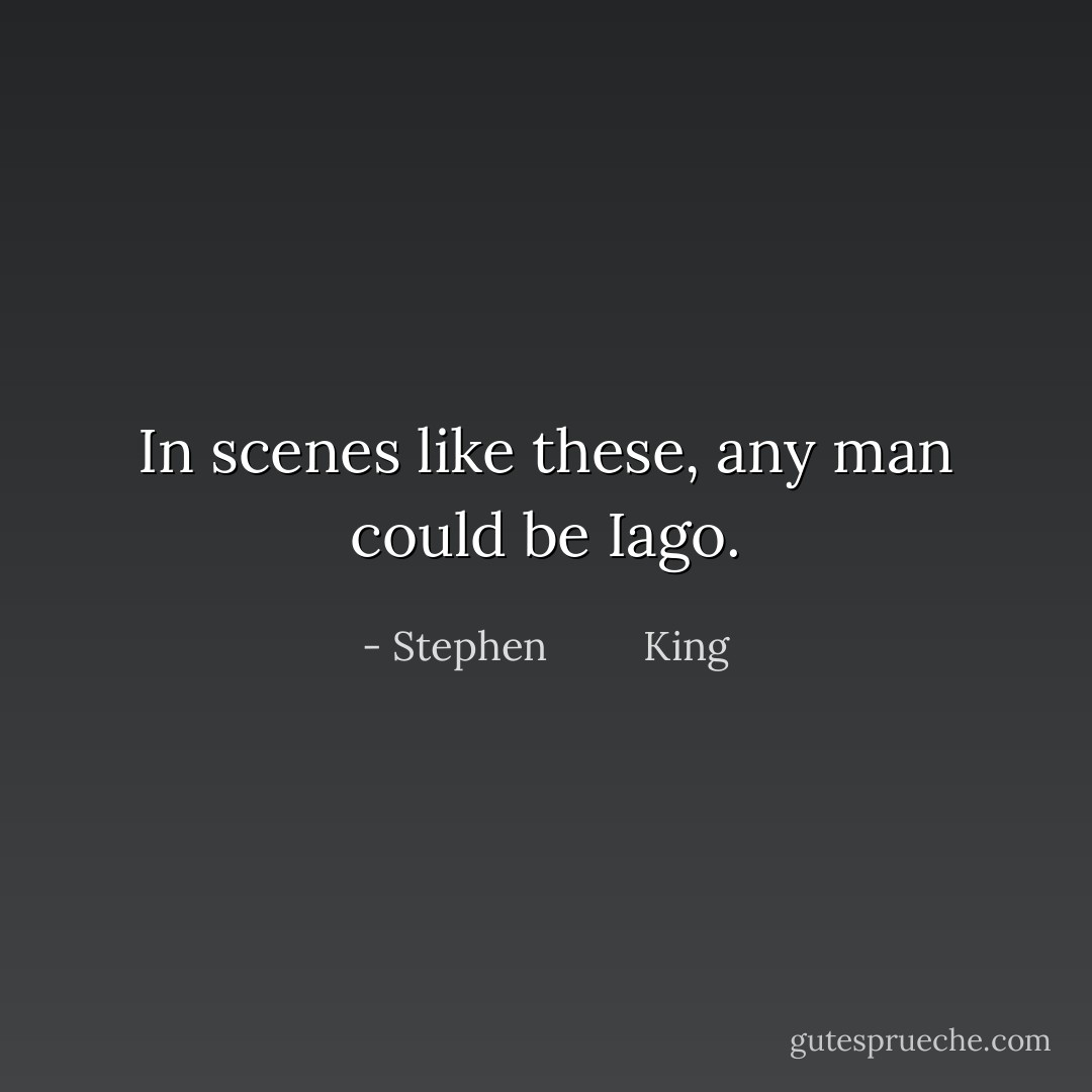 In scenes like these, any man could be Iago. - Stephen         King