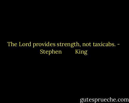 The Lord provides strength, not taxicabs. - Stephen         King