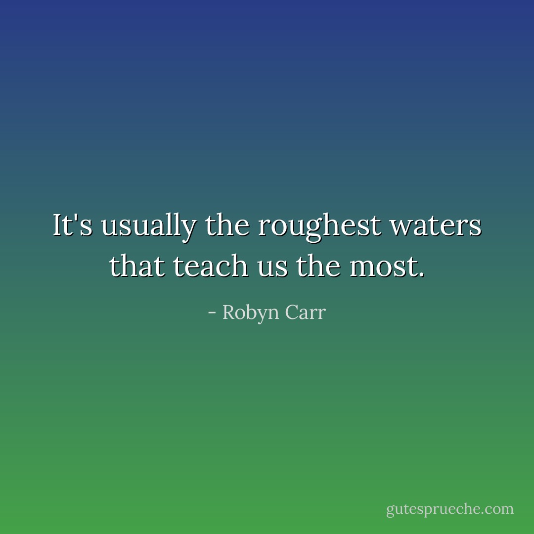 It's usually the roughest waters that teach us the most. - Robyn Carr