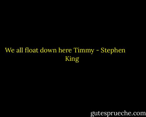 We all float down here Timmy - Stephen         King