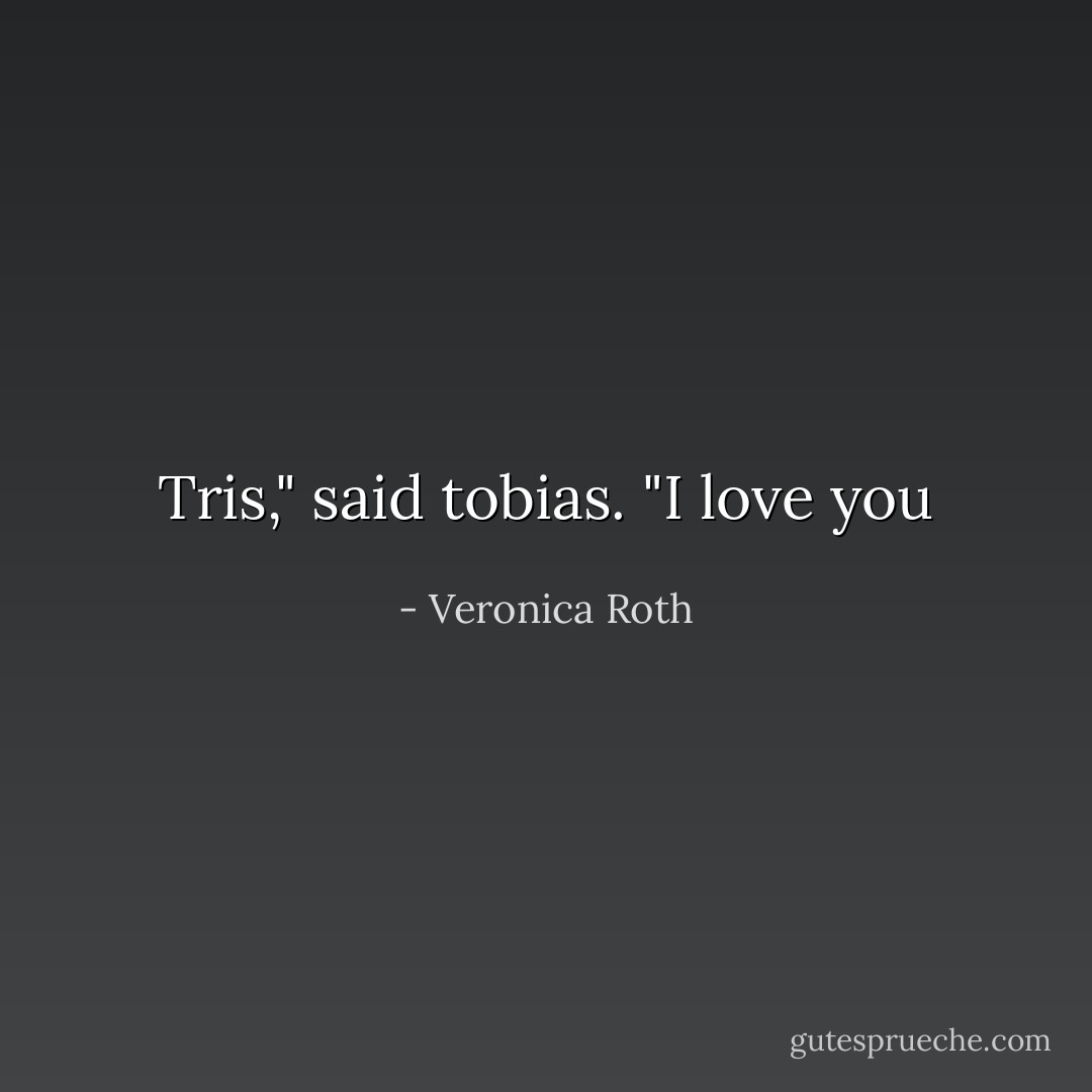 Tris," said tobias. "I love you - Veronica Roth