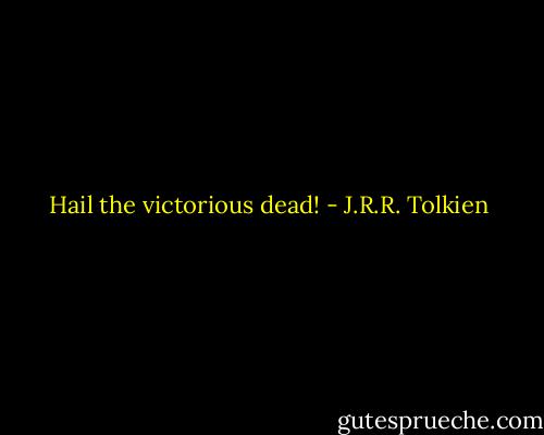 Hail the victorious dead! - J.R.R. Tolkien