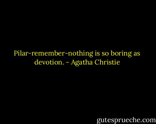 Pilar-remember-nothing is so boring as devotion. - Agatha Christie