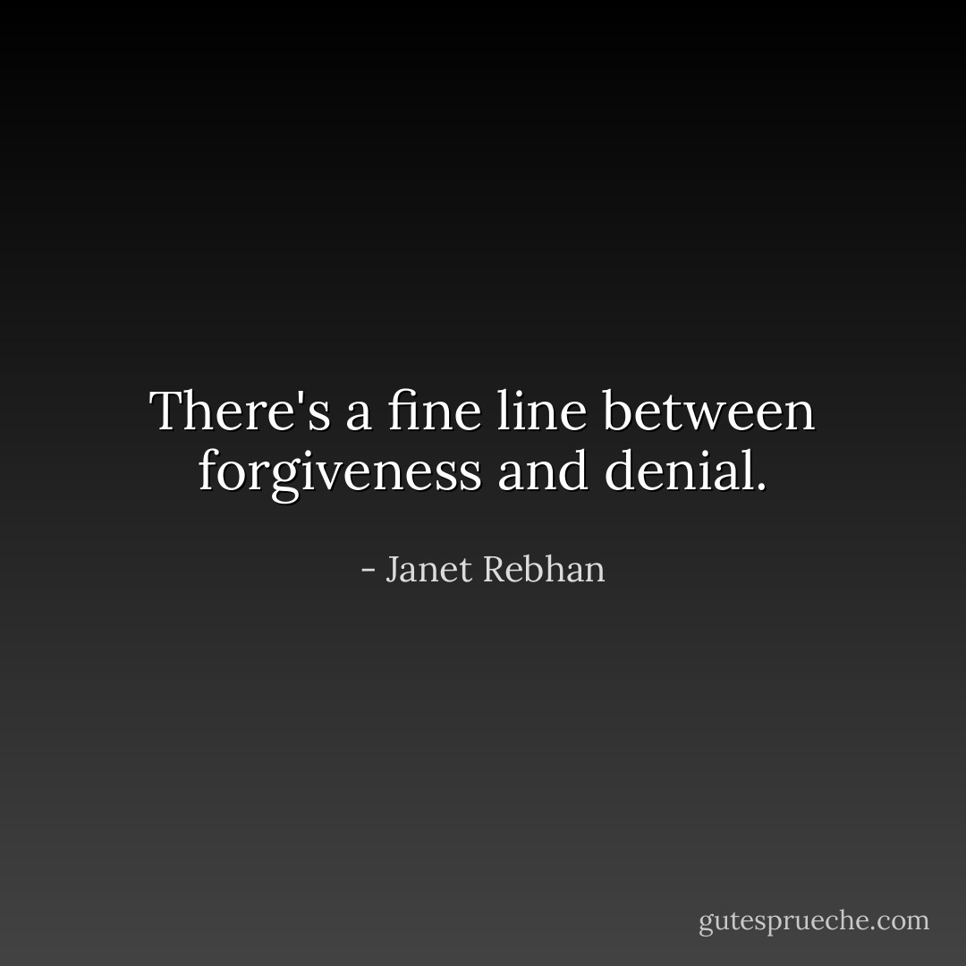 There's a fine line between forgiveness and denial. - Janet Rebhan