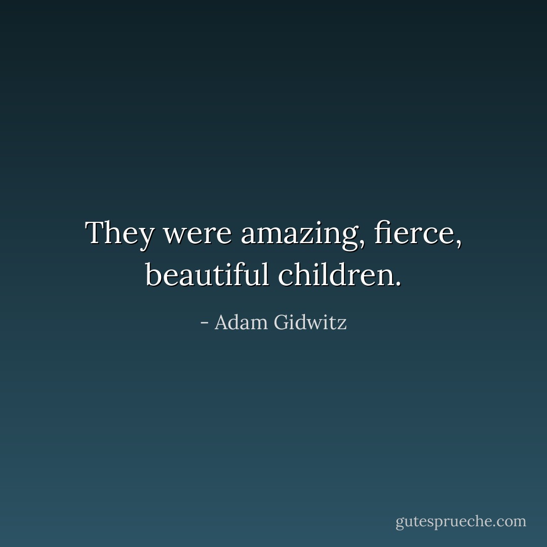 They were amazing, fierce, beautiful children. - Adam Gidwitz