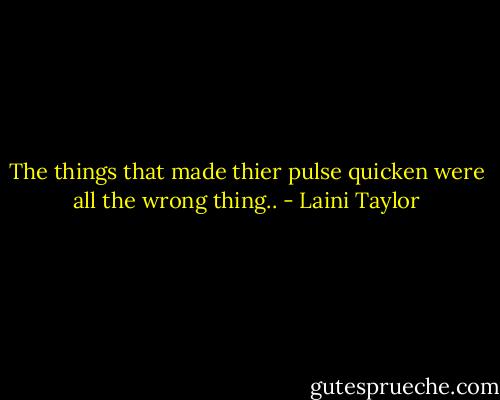 The things that made thier pulse quicken were all the wrong thing.. - Laini Taylor