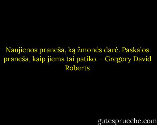 Naujienos praneša, ką žmonės darė. Paskalos praneša, kaip jiems tai patiko. - Gregory David Roberts