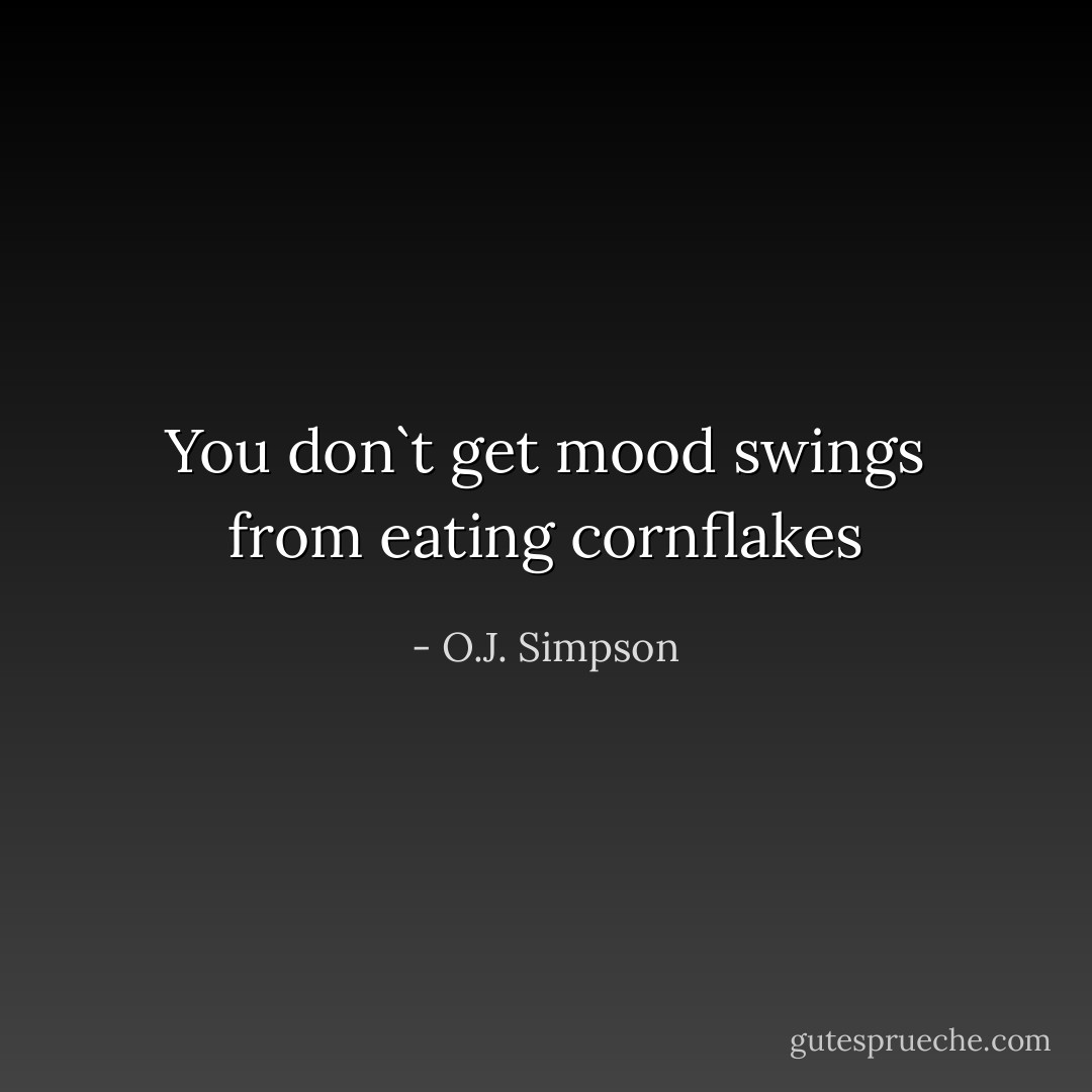 You don`t get mood swings from eating cornflakes - O.J. Simpson