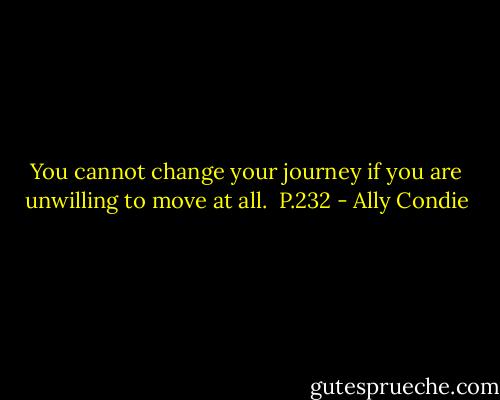 You cannot change your journey if you are unwilling to move at all.<br /><br />P.232 - Ally Condie
