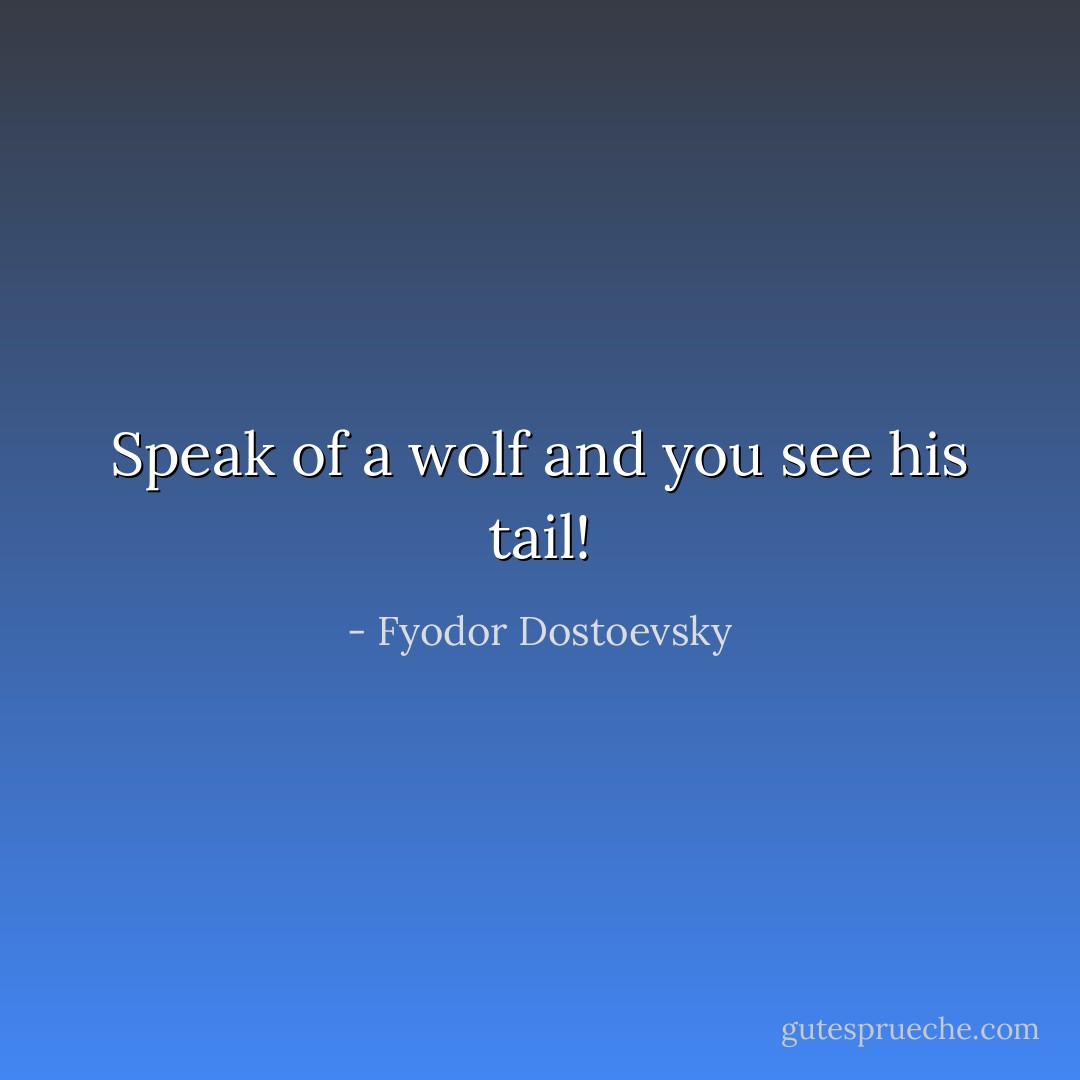 Speak of a wolf and you see his tail! - Fyodor Dostoevsky