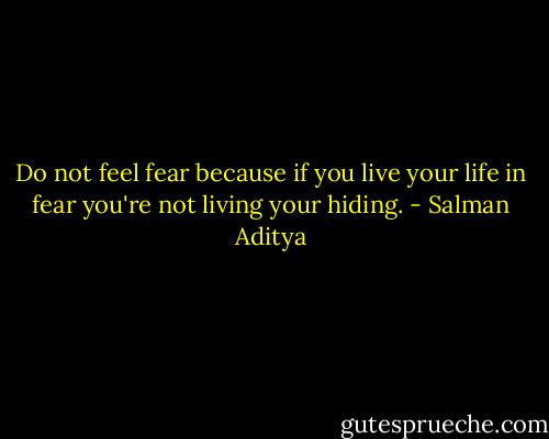 Do not feel fear because if you live your life in fear you're not living your hiding. - Salman Aditya