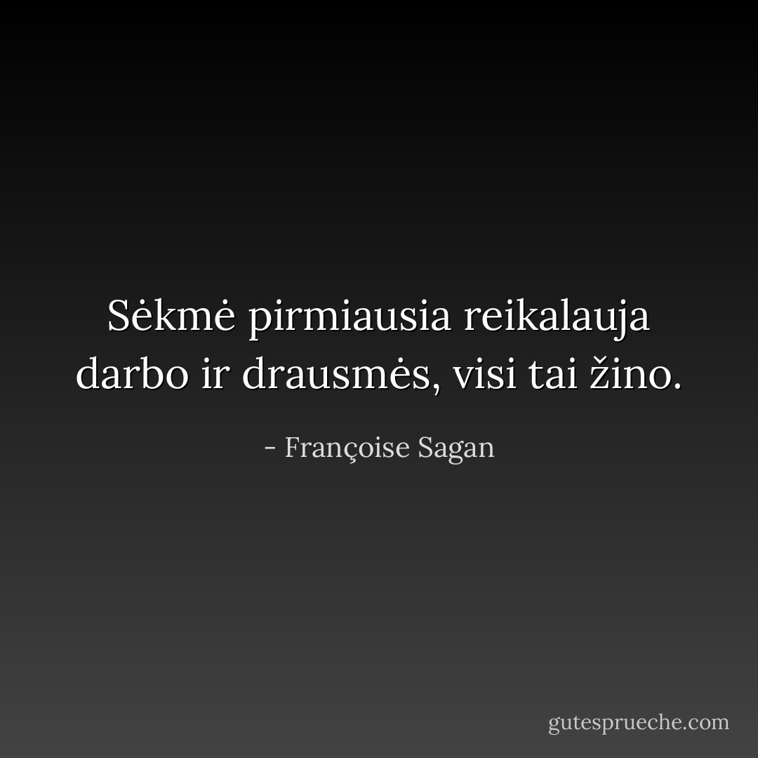 Sėkmė pirmiausia reikalauja darbo ir drausmės, visi tai žino. - Françoise Sagan