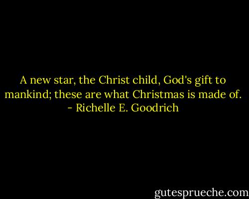 A new star, the Christ child, God's gift to mankind; these are what Christmas is made of. - Richelle E. Goodrich