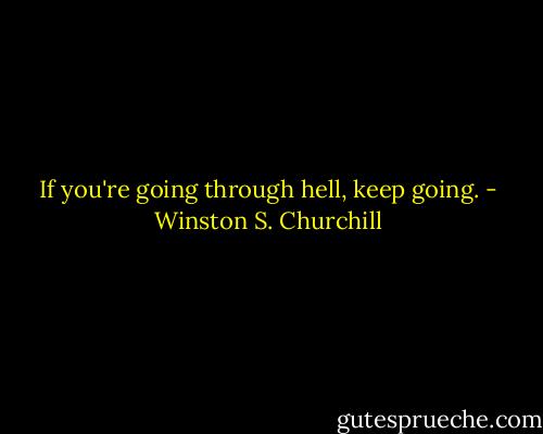 If you're going through hell, keep going. - Winston S. Churchill
