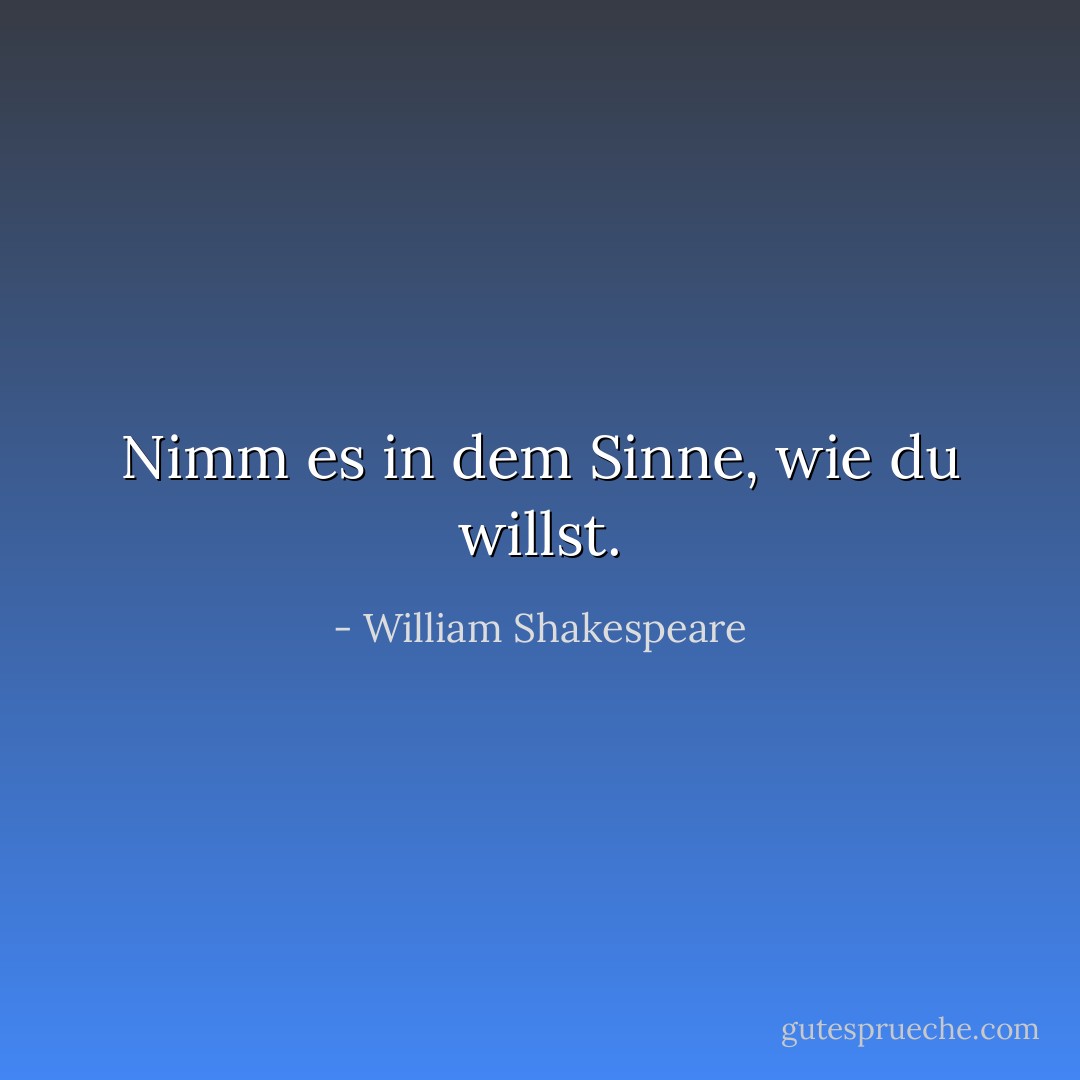 Nimm es in dem Sinne, wie du willst. - William Shakespeare<