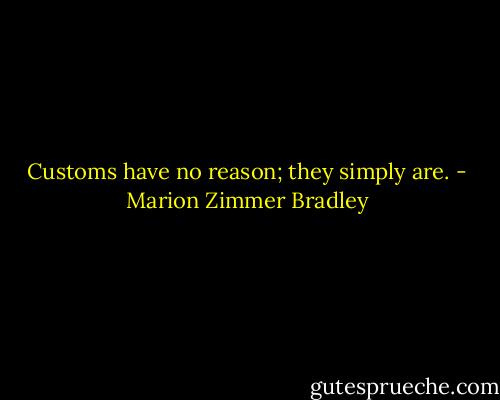 Customs have no reason; they simply are. - Marion Zimmer Bradley