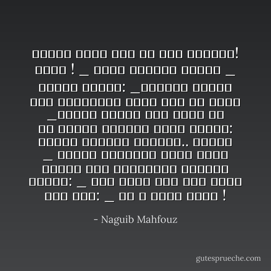 قال رجب:<br />_ هو لا يفيق أبدا !<br />فقالت:<br />_ على الأقل فهو يجد نفسه مفيقا عقب الاستيقاظ صباحا؟<br />_ دقائق معدودات يصرخ فيها طالبا القهوة السادة..<br />فألحت في توجيه الخطاب إليه قائلة:<br />_أجبني بنفسك عما تفعل في تلك الدقائق؟<br />فقال دون أن يرفع عينيه إليها:<br />_أتساءل لماذا أحيا !<br />_ عال، وبماذا تجيب؟<br />_ أنسطل عادة قبل أن أجد الإجابة! - Naguib Mahfouz