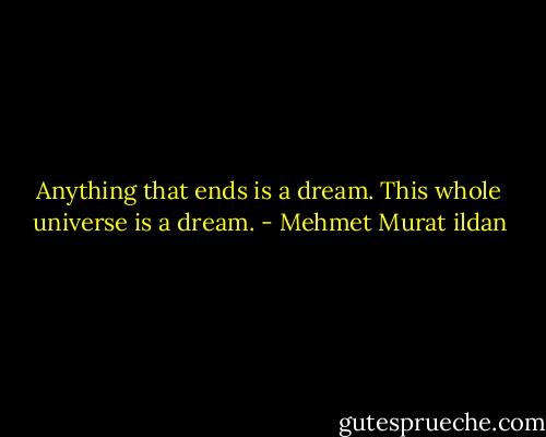 Anything that ends is a dream. This whole universe is a dream. - Mehmet Murat ildan