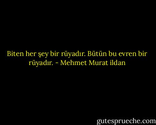 Biten her şey bir rüyadır. Bütün bu evren bir rüyadır. - Mehmet Murat ildan