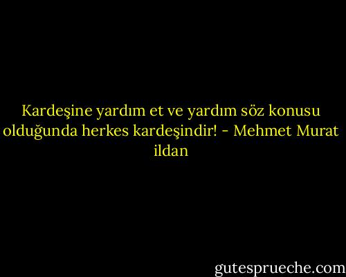 Kardeşine yardım et ve yardım söz konusu olduğunda herkes kardeşindir! - Mehmet Murat ildan