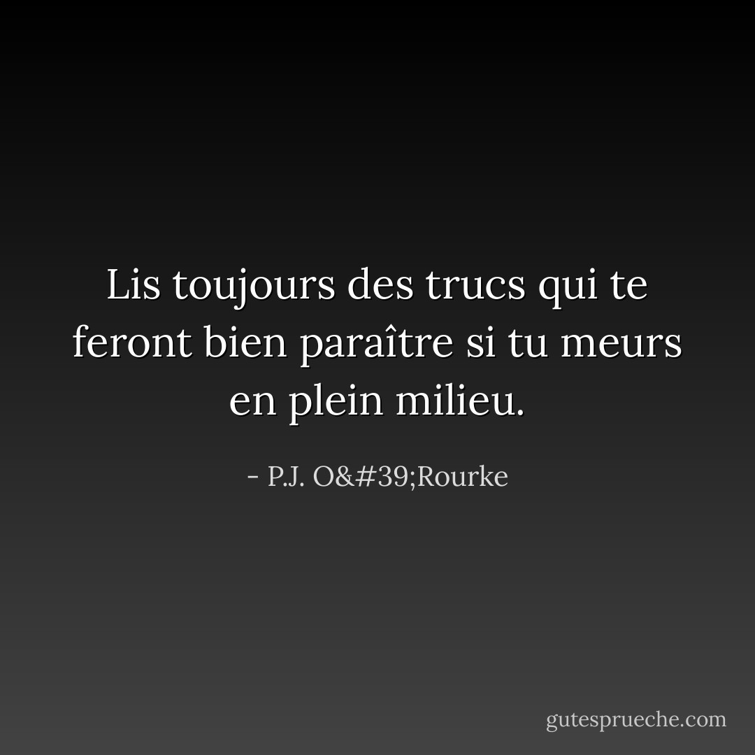 Lis toujours des trucs qui te feront bien paraître si tu meurs en plein milieu. - P.J. O'Rourke