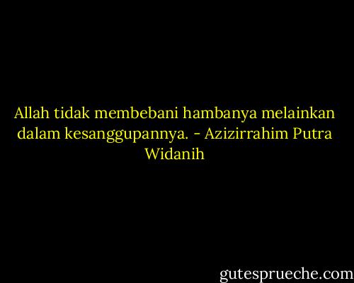 Allah tidak membebani hambanya melainkan dalam kesanggupannya. - Azizirrahim Putra Widanih