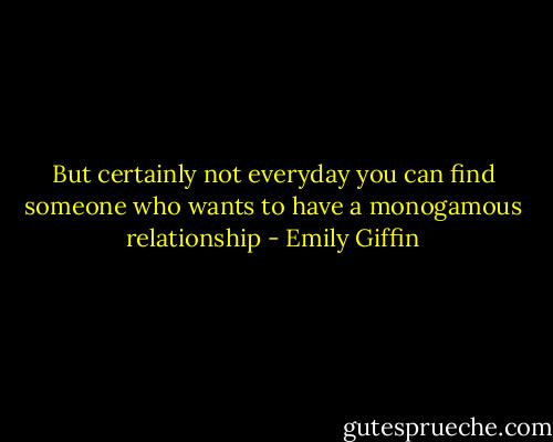 But certainly not everyday you can find someone who wants to have a monogamous relationship - Emily Giffin