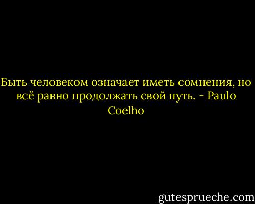 Быть человеком означает иметь сомнения, но всё равно продолжать свой путь. - Paulo Coelho