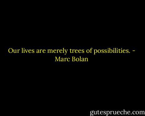Our lives are merely trees of possibilities. - Marc Bolan