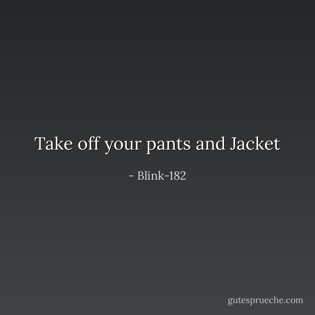  Take off your pants and Jacket  - Blink-182
