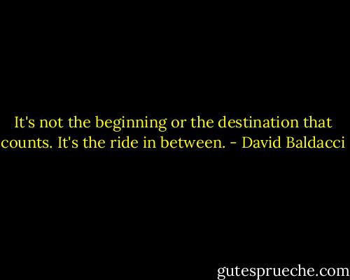 It's not the beginning or the destination that counts. It's the ride in between. - David Baldacci
