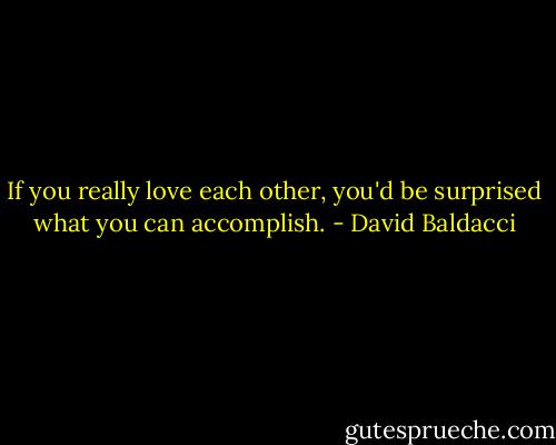 If you really love each other, you'd be surprised what you can accomplish. - David Baldacci