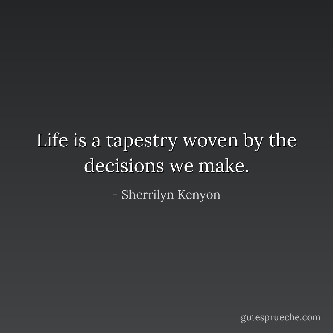 Life is a tapestry woven by the decisions we make. - Sherrilyn Kenyon