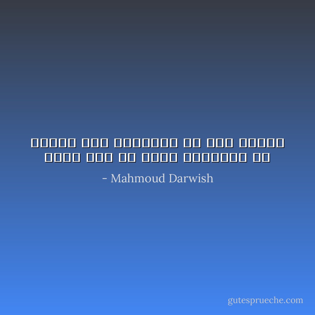 هكذا نحن في حاجة للخرافه<br />كي نتحمل عبء المسافة ما بين بابين - Mahmoud Darwish