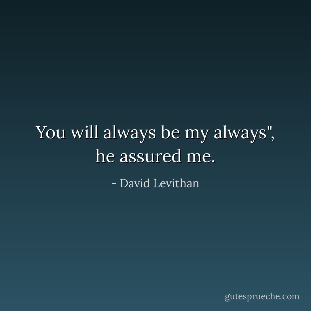 You will always be my always", he assured me. - David Levithan