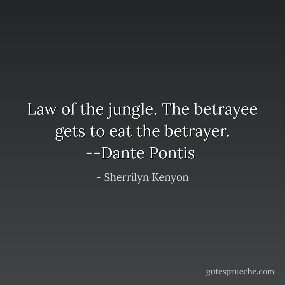 Law of the jungle. The betrayee gets to eat the betrayer.<br />--Dante Pontis  - Sherrilyn Kenyon