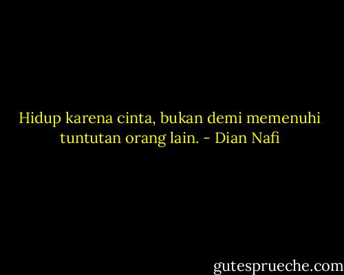 Hidup karena cinta, bukan demi memenuhi tuntutan orang lain. - Dian Nafi