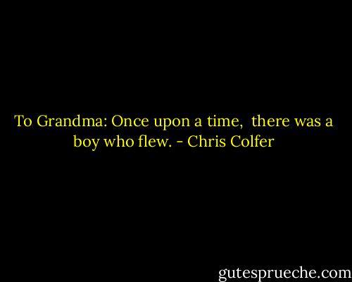 To Grandma:<br />Once upon a time, <br />there was a boy who flew. - Chris Colfer