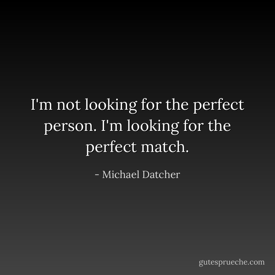 I'm not looking for the perfect person. I'm looking for the perfect match. - Michael Datcher